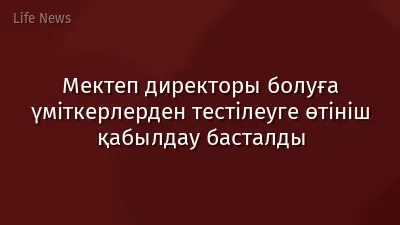 Мектеп директоры болуға үміткерлерден тестілеуге өтініш қабылдау басталды