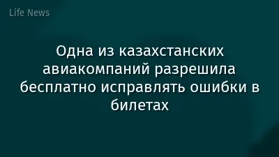 Одна из казахстанских авиакомпаний разрешила бесплатно исправлять ошибки в билетах
