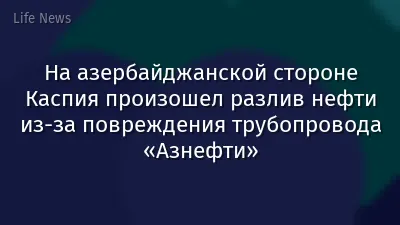 На азербайджанской стороне Каспия произошел разлив нефти из-за повреждения трубопровода «Азнефти»