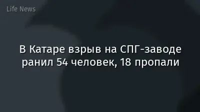 В Катаре взрыв на СПГ-заводе ранил 54 человек, 18 пропали