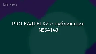 PRO КАДРЫ KZ » публикация №54148
