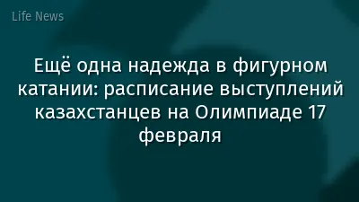 Ещё одна надежда в фигурном катании: расписание выступлений казахстанцев на Олимпиаде 17 февраля