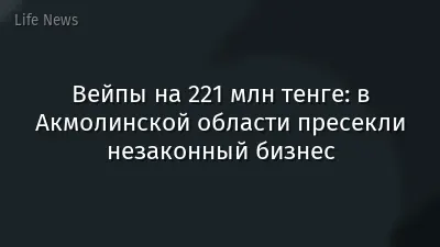 Вейпы на 221 млн тенге: в Акмолинской области пресекли незаконный бизнес