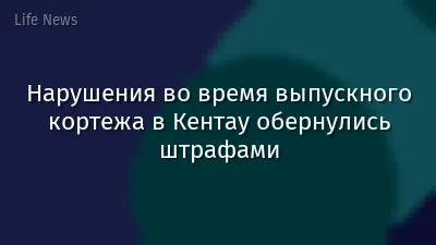 Нарушения во время выпускного кортежа в Кентау обернулись штрафами