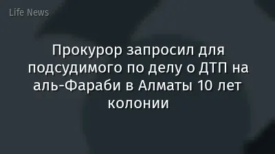 Прокурор запросил для подсудимого по делу о ДТП на аль-Фараби в Алматы 10 лет колонии