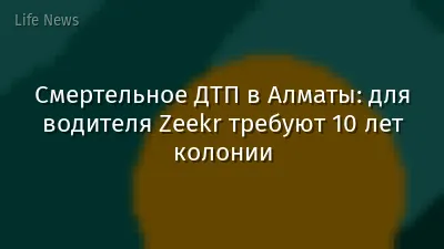 Смертельное ДТП в Алматы: для водителя Zeekr требуют 10 лет колонии