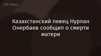 Казахстанский певец Нурлан Онербаев сообщил о смерти матери