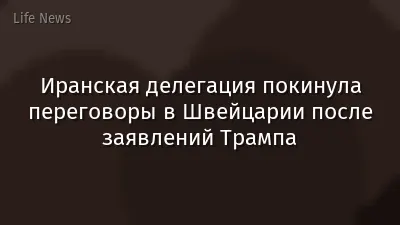 Иранская делегация покинула переговоры в Швейцарии после заявлений Трампа