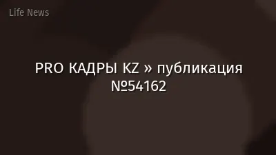 PRO КАДРЫ KZ » публикация №54162