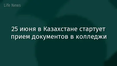 25 июня в Казахстане стартует прием документов в колледжи