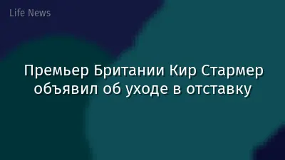 Премьер Британии Кир Стармер объявил об уходе в отставку
