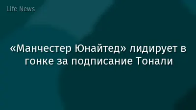 «Манчестер Юнайтед» лидирует в гонке за подписание Тонали