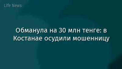 Обманула на 30 млн тенге: в Костанае осудили мошенницу
