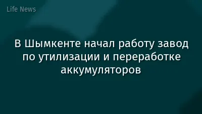 В Шымкенте начал работу завод по утилизации и переработке аккумуляторов