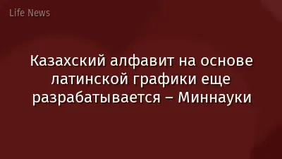 Казахский алфавит на основе латинской графики еще разрабатывается – Миннауки