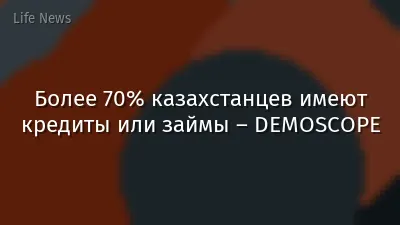 Более 70% казахстанцев имеют кредиты или займы – DEMOSCOPE