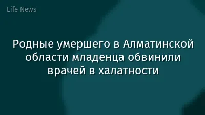 Родные умершего в Алматинской области младенца обвинили врачей в халатности