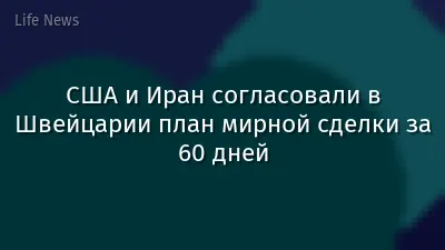 США и Иран согласовали в Швейцарии план мирной сделки за 60 дней