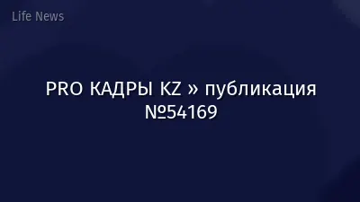 PRO КАДРЫ KZ » публикация №54169