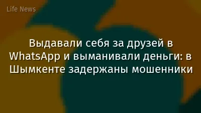 Выдавали себя за друзей в WhatsApp и выманивали деньги: в Шымкенте задержаны мошенники