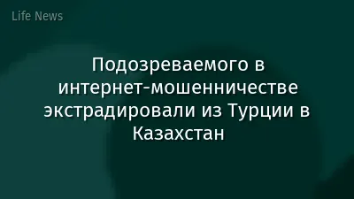 Подозреваемого в интернет-мошенничестве экстрадировали из Турции в Казахстан