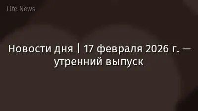 Новости дня | 17 февраля 2026 г. — утренний выпуск