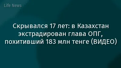 Скрывался 17 лет: в Казахстан экстрадирован глава ОПГ, похитивший 183 млн тенге (ВИДЕО)