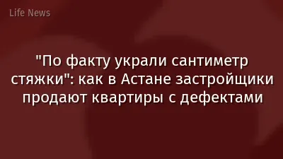 "По факту украли сантиметр стяжки": как в Астане застройщики продают квартиры с дефектами