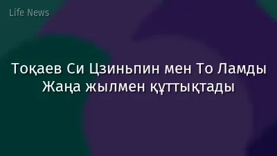 Тоқаев Си Цзиньпин мен То Ламды Жаңа жылмен құттықтады