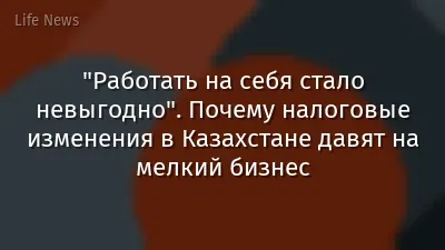 "Работать на себя стало невыгодно". Почему налоговые изменения в Казахстане давят на мелкий бизнес