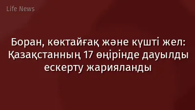 Боран, көктайғақ және күшті жел: Қазақстанның 17 өңірінде дауылды ескерту жарияланды