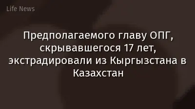 Предполагаемого главу ОПГ, скрывавшегося 17 лет, экстрадировали из Кыргызстана в Казахстан