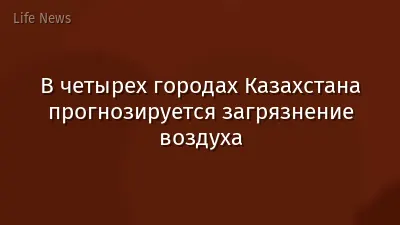 В четырех городах Казахстана прогнозируется загрязнение воздуха