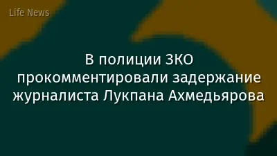 В полиции ЗКО прокомментировали задержание журналиста Лукпана Ахмедьярова