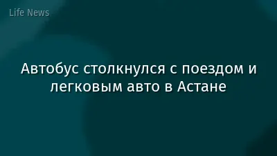 Автобус столкнулся с поездом и легковым авто в Астане