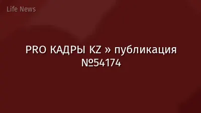 PRO КАДРЫ KZ » публикация №54174