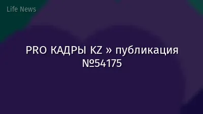 PRO КАДРЫ KZ » публикация №54175