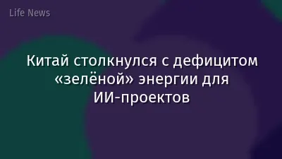 Китай столкнулся с дефицитом «зелёной» энергии для ИИ-проектов