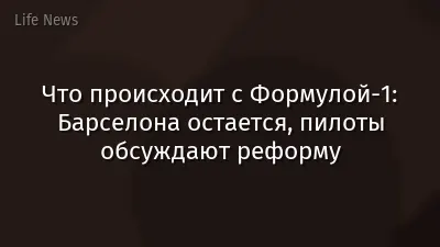 Что происходит с Формулой-1: Барселона остается, пилоты обсуждают реформу