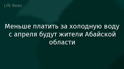 Меньше платить за холодную воду с апреля будут жители Абайской области