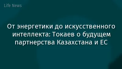 От энергетики до искусственного интеллекта: Токаев о будущем партнерства Казахстана и ЕС