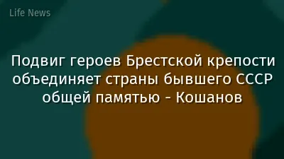 Подвиг героев Брестской крепости объединяет страны бывшего СССР общей памятью - Кошанов