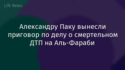 Александру Паку вынесли приговор по делу о смертельном ДТП на Аль-Фараби