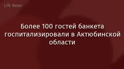 Более 100 гостей банкета госпитализировали в Актюбинской области