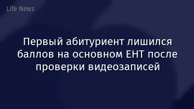 Первый абитуриент лишился баллов на основном ЕНТ после проверки видеозаписей