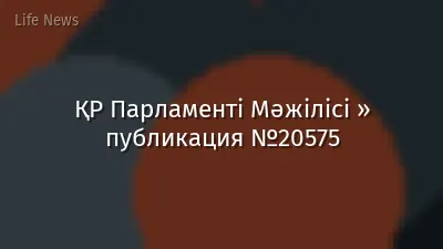 ҚР Парламенті Мәжілісі » публикация №20575