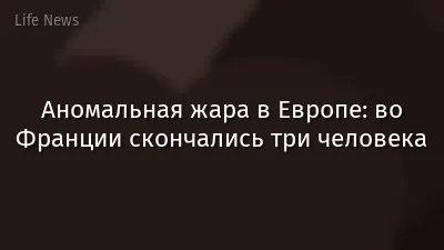 Аномальная жара в Европе: во Франции скончались три человека
