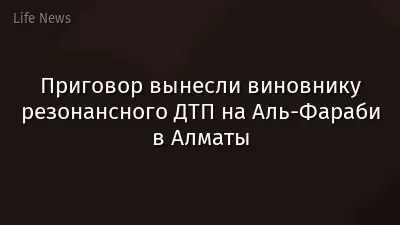 Приговор вынесли виновнику резонансного ДТП на Аль-Фараби в Алматы