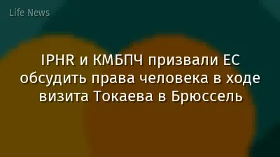 IPHR и КМБПЧ призвали ЕС обсудить права человека в ходе визита Токаева в Брюссель