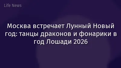Москва встречает Лунный Новый год: танцы драконов и фонарики в год Лошади 2026